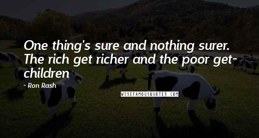 Ron Rash Quotes: One thing's sure and nothing surer. The rich get richer and the poor get- children