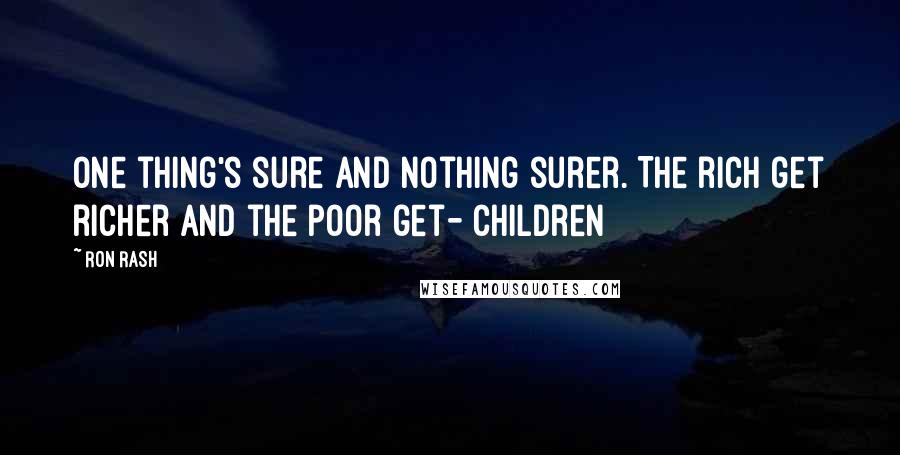 Ron Rash Quotes: One thing's sure and nothing surer. The rich get richer and the poor get- children