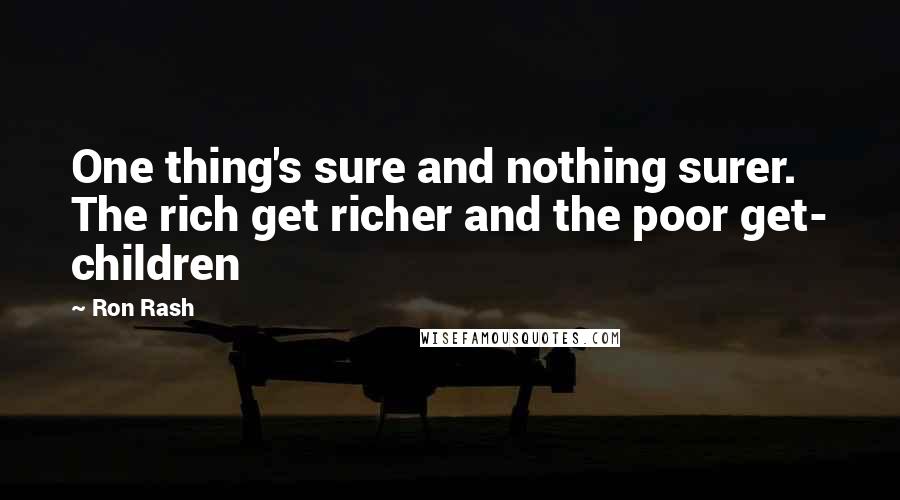Ron Rash Quotes: One thing's sure and nothing surer. The rich get richer and the poor get- children