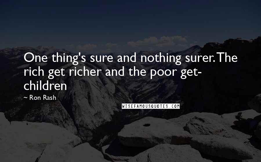 Ron Rash Quotes: One thing's sure and nothing surer. The rich get richer and the poor get- children