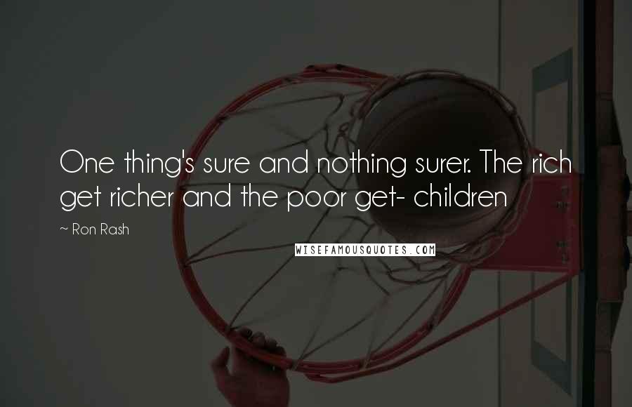 Ron Rash Quotes: One thing's sure and nothing surer. The rich get richer and the poor get- children