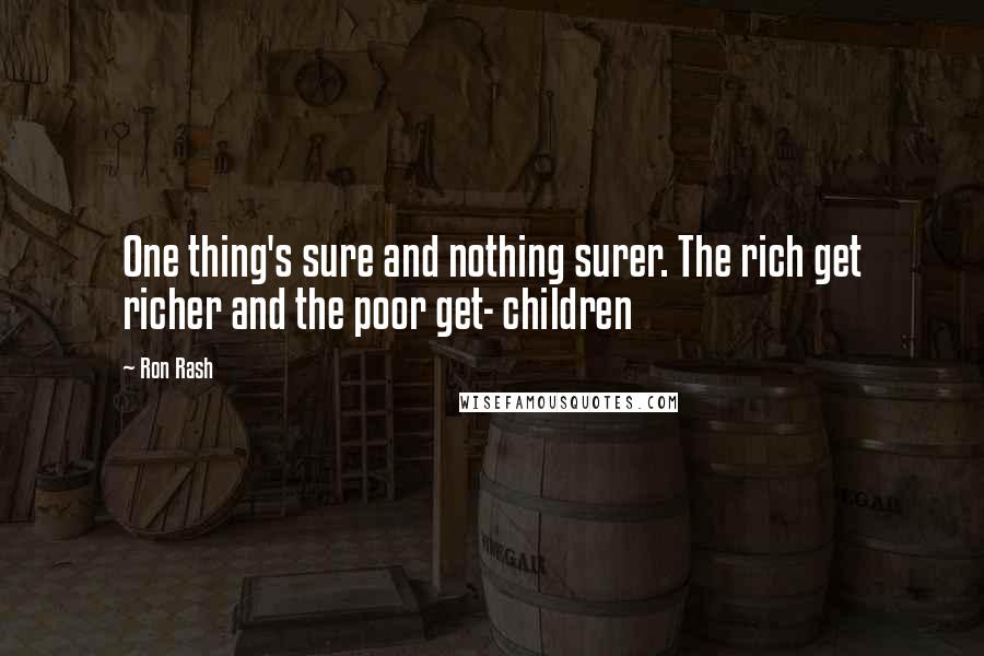 Ron Rash Quotes: One thing's sure and nothing surer. The rich get richer and the poor get- children