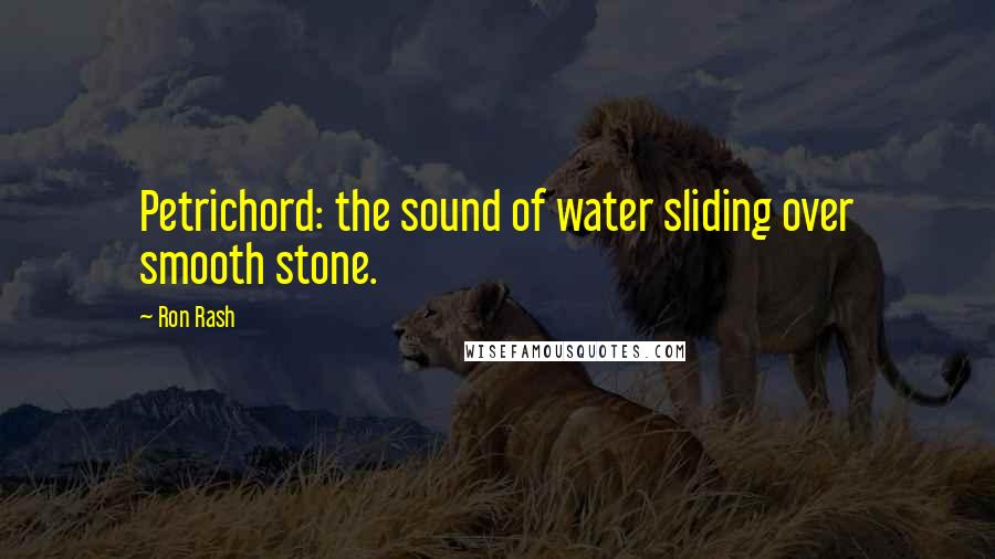 Ron Rash Quotes: Petrichord: the sound of water sliding over smooth stone.