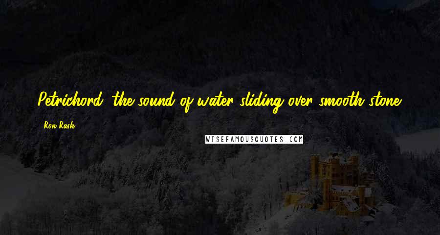 Ron Rash Quotes: Petrichord: the sound of water sliding over smooth stone.