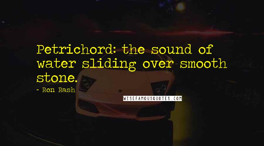 Ron Rash Quotes: Petrichord: the sound of water sliding over smooth stone.