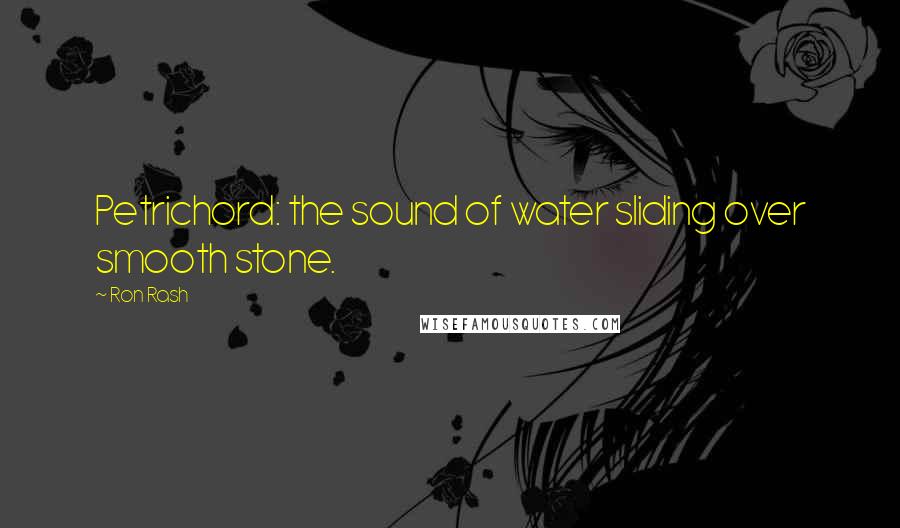Ron Rash Quotes: Petrichord: the sound of water sliding over smooth stone.