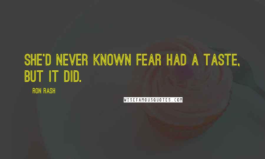 Ron Rash Quotes: She'd never known fear had a taste, but it did.