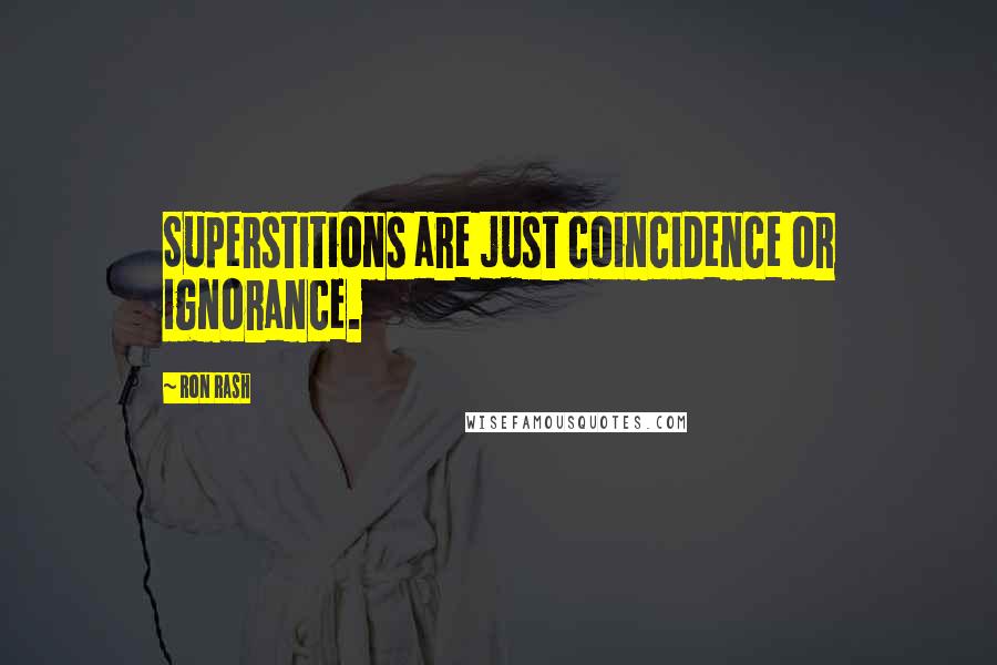 Ron Rash Quotes: Superstitions are just coincidence or ignorance.