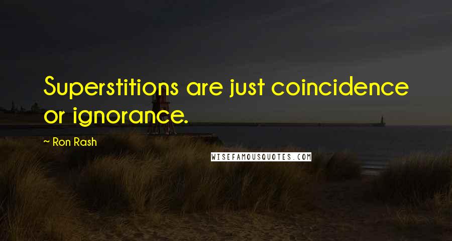 Ron Rash Quotes: Superstitions are just coincidence or ignorance.