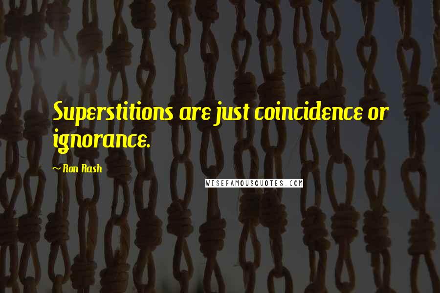 Ron Rash Quotes: Superstitions are just coincidence or ignorance.