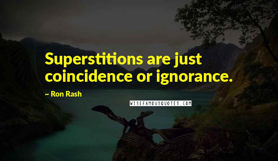 Ron Rash Quotes: Superstitions are just coincidence or ignorance.