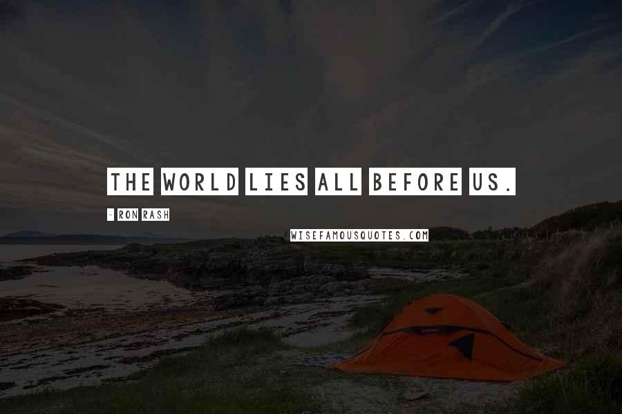 Ron Rash Quotes: The world lies all before us.
