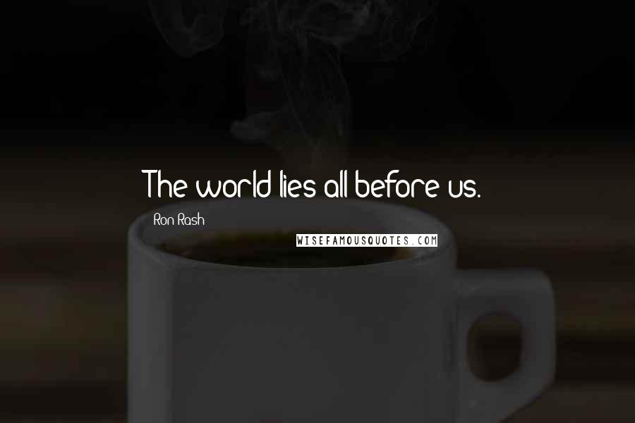 Ron Rash Quotes: The world lies all before us.