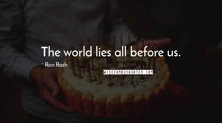 Ron Rash Quotes: The world lies all before us.