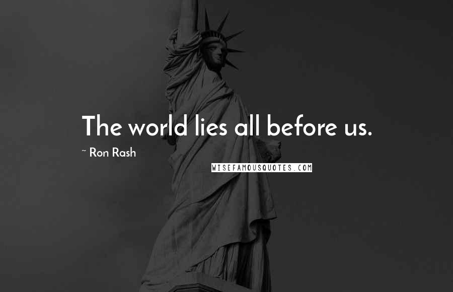 Ron Rash Quotes: The world lies all before us.