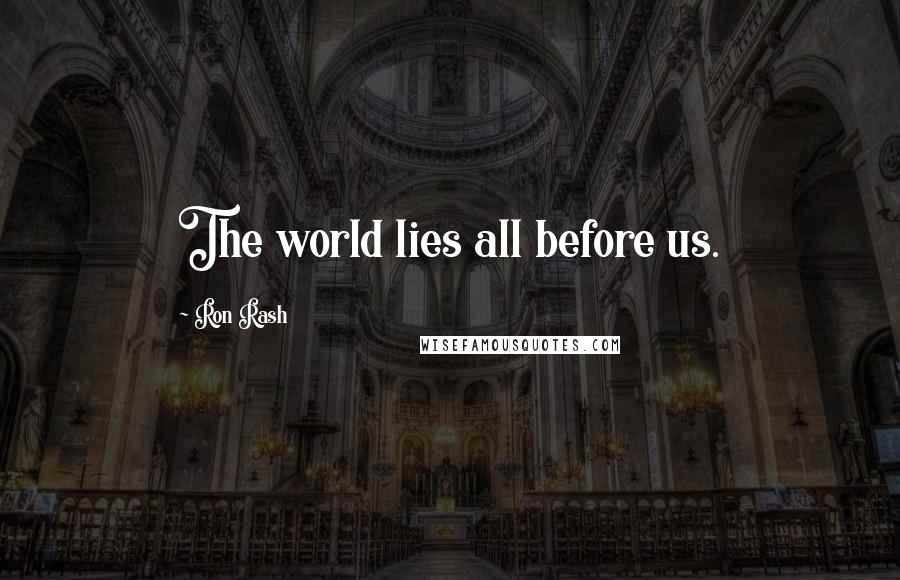 Ron Rash Quotes: The world lies all before us.