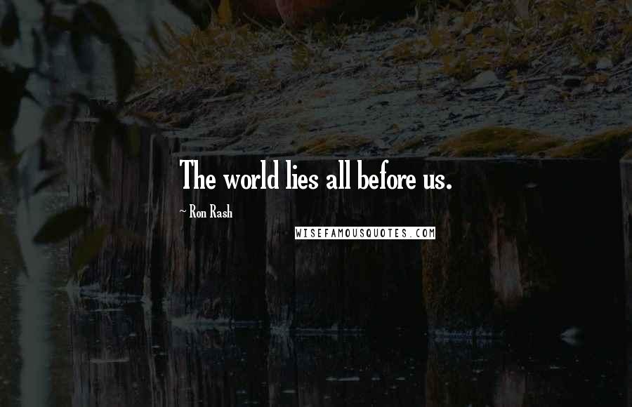 Ron Rash Quotes: The world lies all before us.