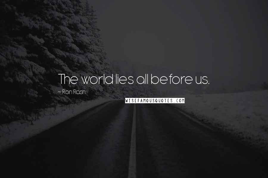 Ron Rash Quotes: The world lies all before us.