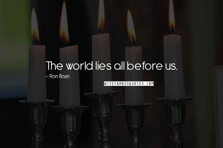 Ron Rash Quotes: The world lies all before us.