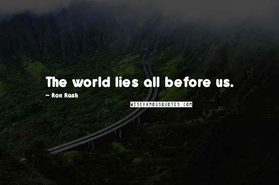 Ron Rash Quotes: The world lies all before us.