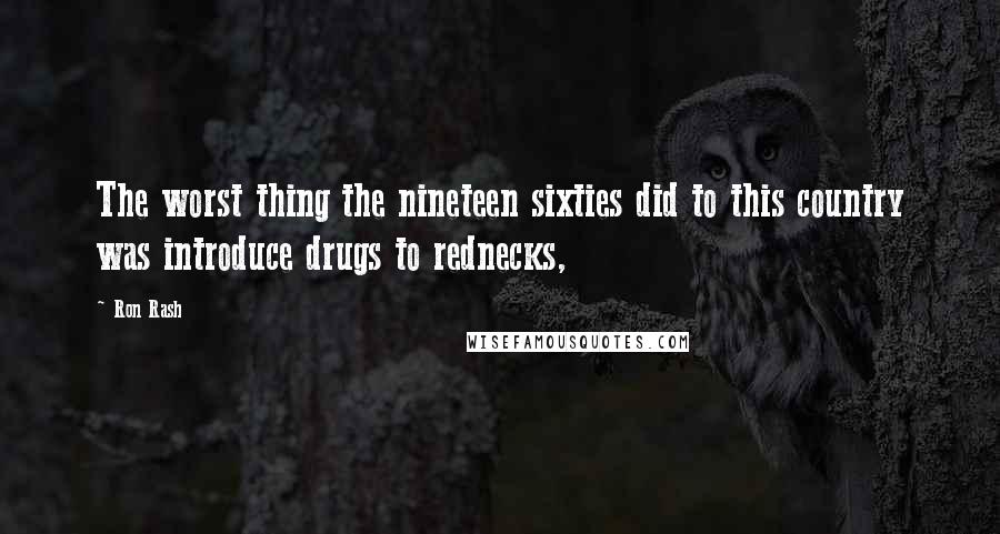 Ron Rash Quotes: The worst thing the nineteen sixties did to this country was introduce drugs to rednecks,