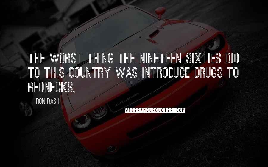 Ron Rash Quotes: The worst thing the nineteen sixties did to this country was introduce drugs to rednecks,