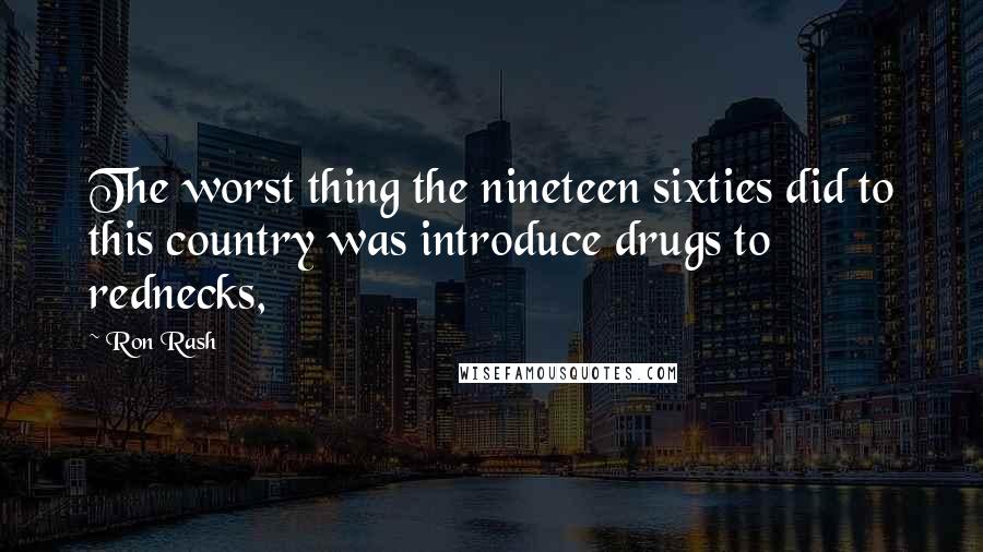 Ron Rash Quotes: The worst thing the nineteen sixties did to this country was introduce drugs to rednecks,