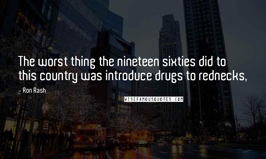Ron Rash Quotes: The worst thing the nineteen sixties did to this country was introduce drugs to rednecks,