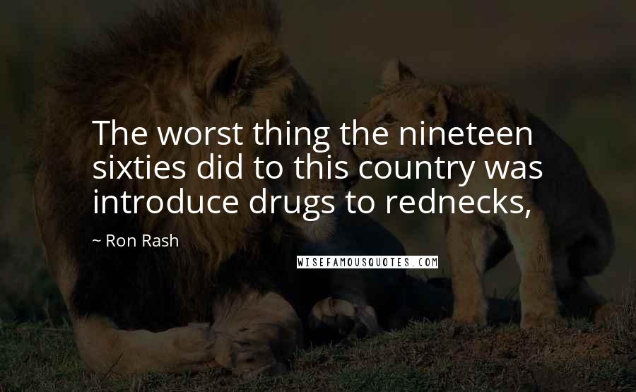 Ron Rash Quotes: The worst thing the nineteen sixties did to this country was introduce drugs to rednecks,