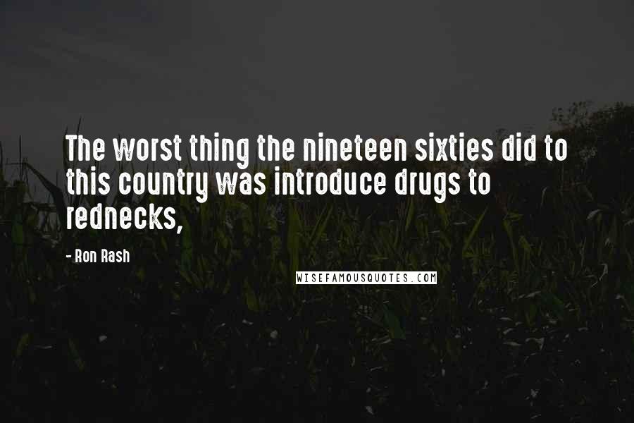 Ron Rash Quotes: The worst thing the nineteen sixties did to this country was introduce drugs to rednecks,