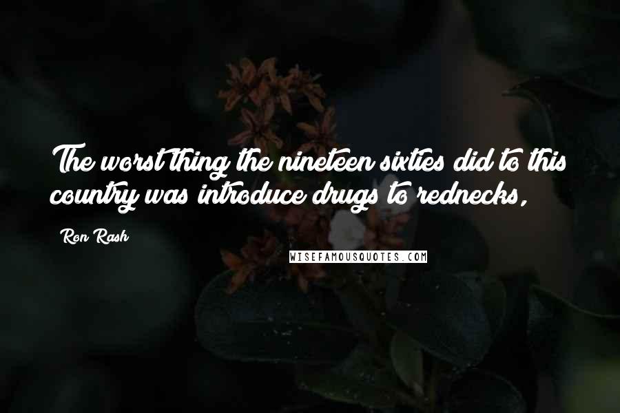 Ron Rash Quotes: The worst thing the nineteen sixties did to this country was introduce drugs to rednecks,