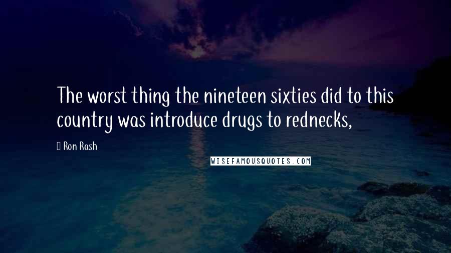 Ron Rash Quotes: The worst thing the nineteen sixties did to this country was introduce drugs to rednecks,