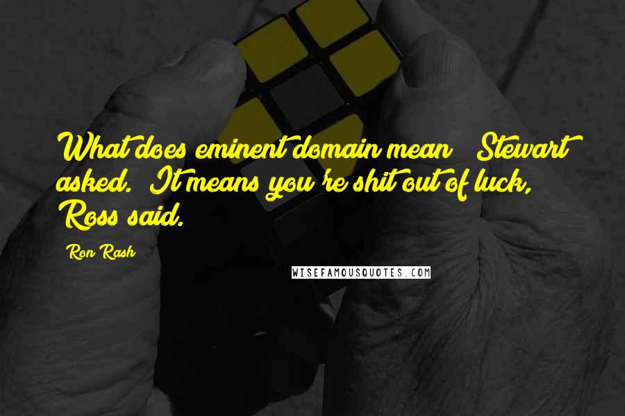 Ron Rash Quotes: What does eminent domain mean?" Stewart asked. "It means you're shit out of luck," Ross said.