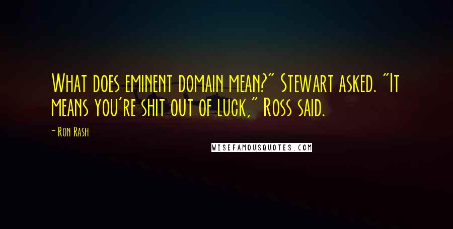 Ron Rash Quotes: What does eminent domain mean?" Stewart asked. "It means you're shit out of luck," Ross said.