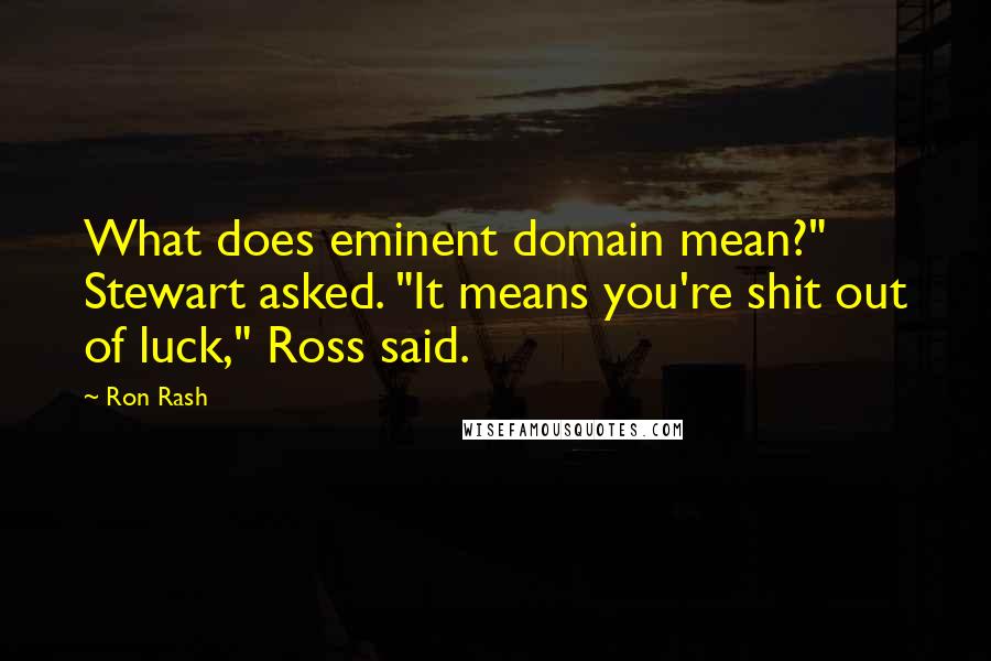 Ron Rash Quotes: What does eminent domain mean?" Stewart asked. "It means you're shit out of luck," Ross said.