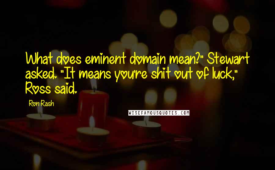 Ron Rash Quotes: What does eminent domain mean?" Stewart asked. "It means you're shit out of luck," Ross said.