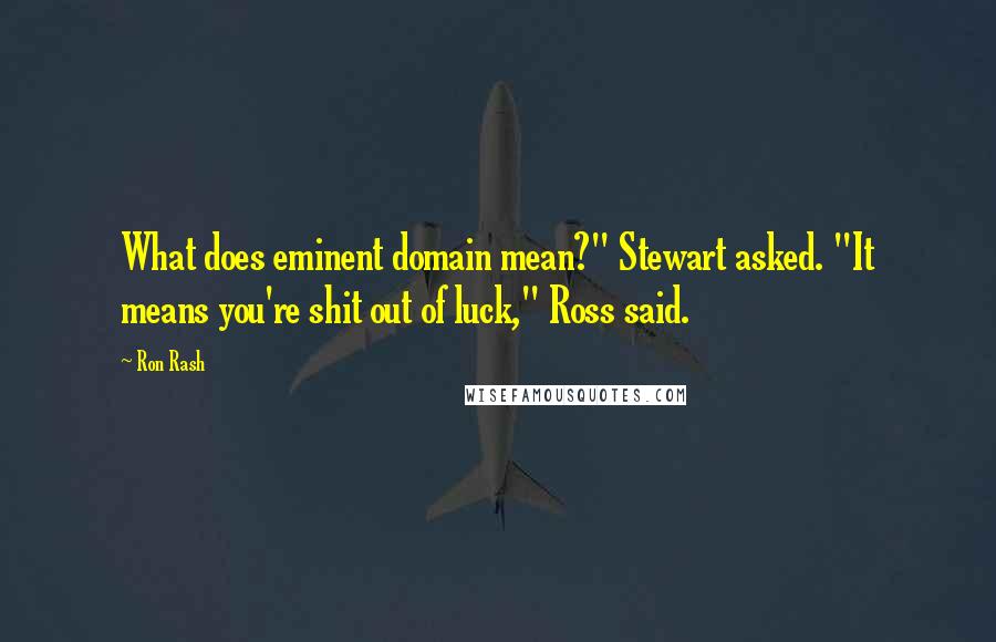 Ron Rash Quotes: What does eminent domain mean?" Stewart asked. "It means you're shit out of luck," Ross said.
