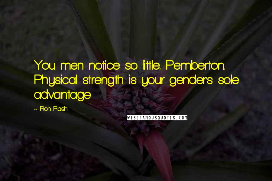 Ron Rash Quotes: You men notice so little, Pemberton. Physical strength is your gender's sole advantage.