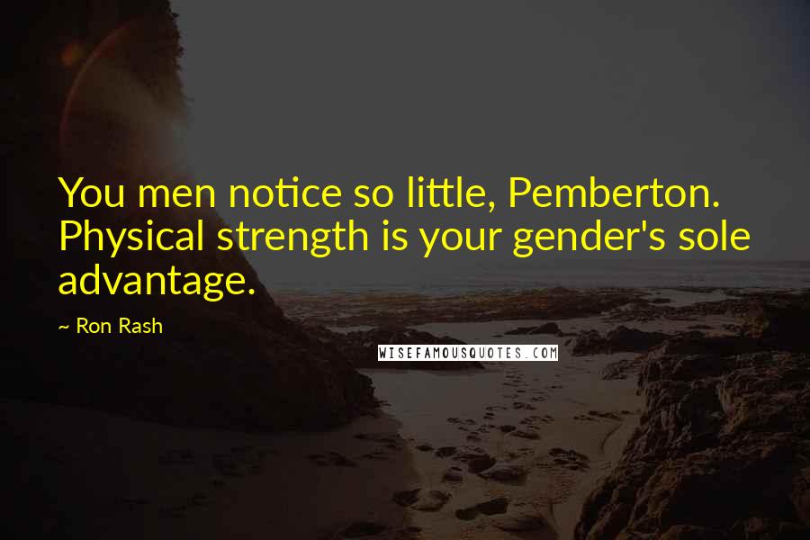 Ron Rash Quotes: You men notice so little, Pemberton. Physical strength is your gender's sole advantage.