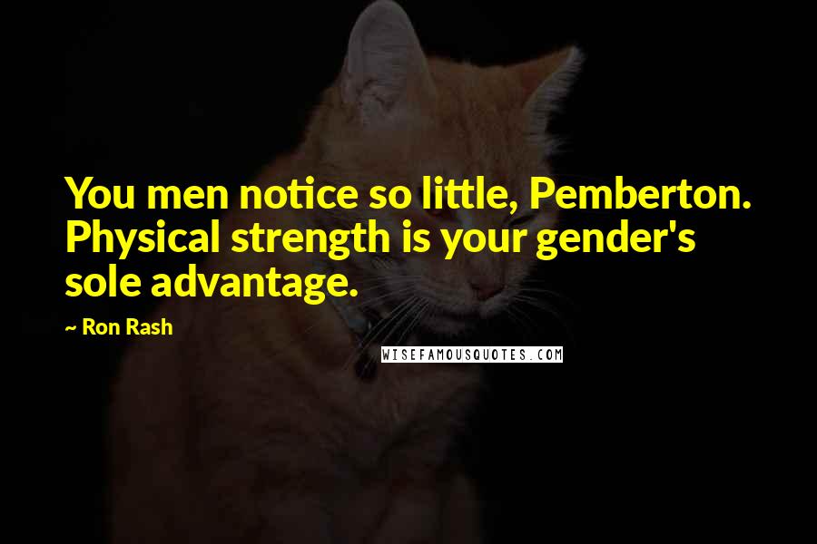 Ron Rash Quotes: You men notice so little, Pemberton. Physical strength is your gender's sole advantage.