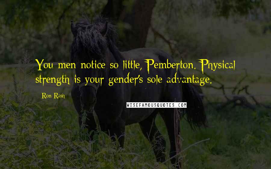 Ron Rash Quotes: You men notice so little, Pemberton. Physical strength is your gender's sole advantage.