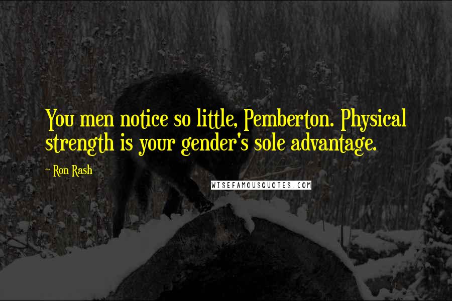 Ron Rash Quotes: You men notice so little, Pemberton. Physical strength is your gender's sole advantage.