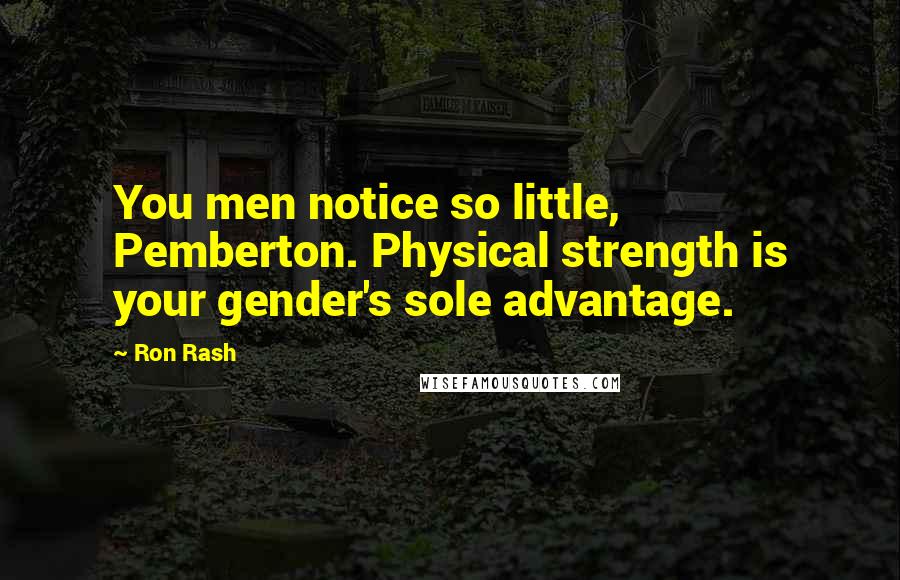 Ron Rash Quotes: You men notice so little, Pemberton. Physical strength is your gender's sole advantage.