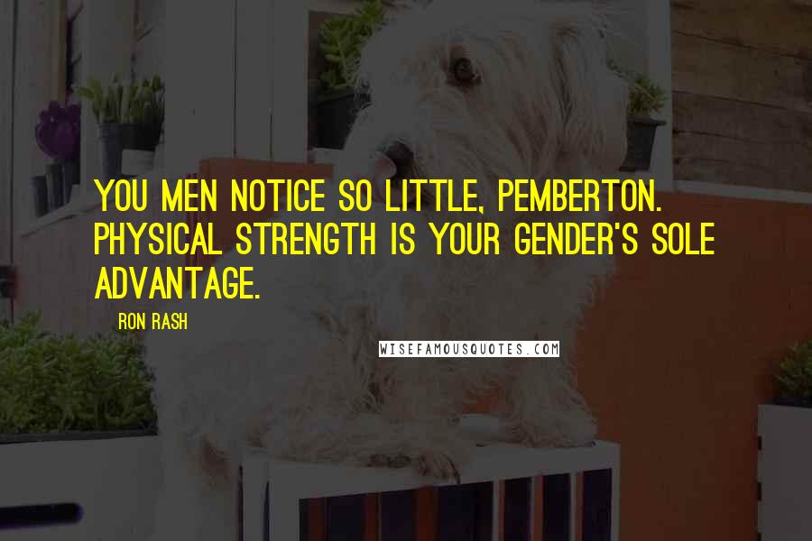 Ron Rash Quotes: You men notice so little, Pemberton. Physical strength is your gender's sole advantage.