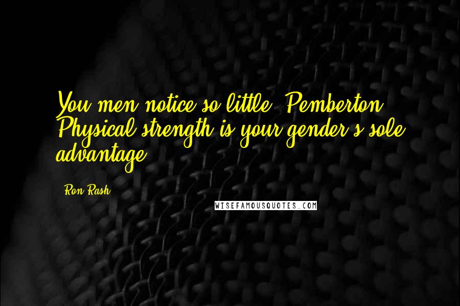 Ron Rash Quotes: You men notice so little, Pemberton. Physical strength is your gender's sole advantage.