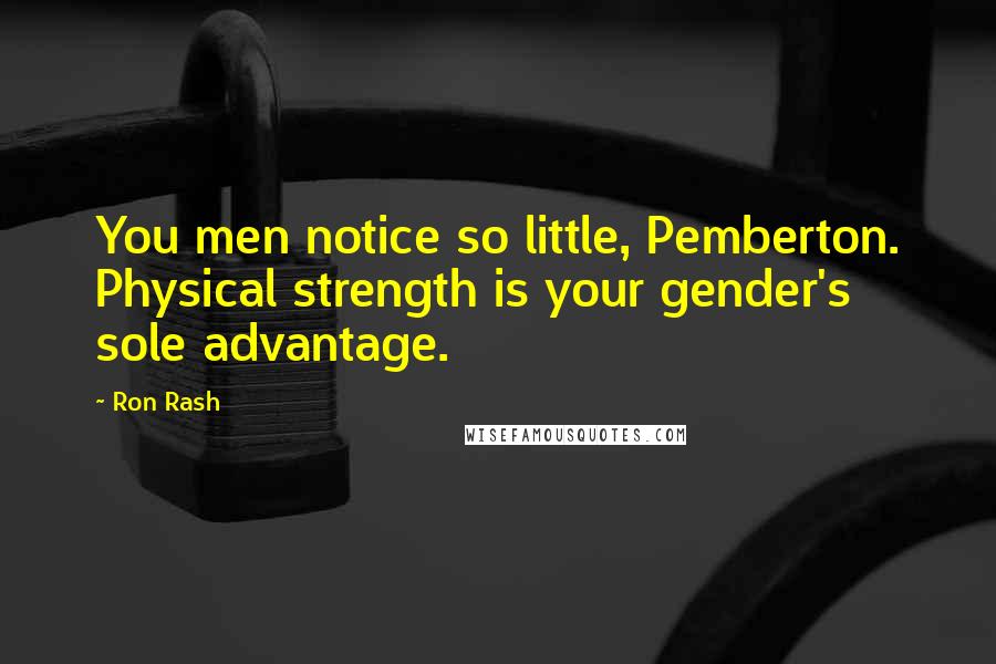 Ron Rash Quotes: You men notice so little, Pemberton. Physical strength is your gender's sole advantage.