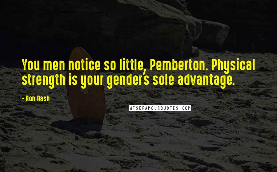 Ron Rash Quotes: You men notice so little, Pemberton. Physical strength is your gender's sole advantage.