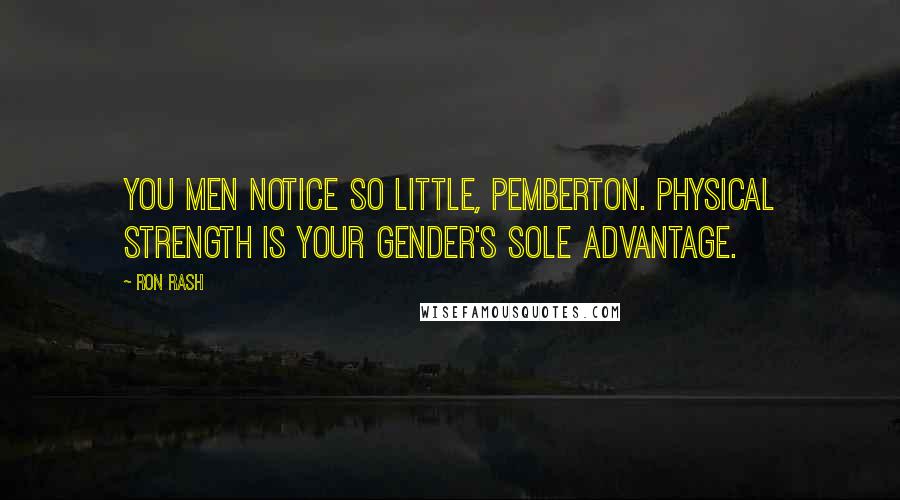 Ron Rash Quotes: You men notice so little, Pemberton. Physical strength is your gender's sole advantage.
