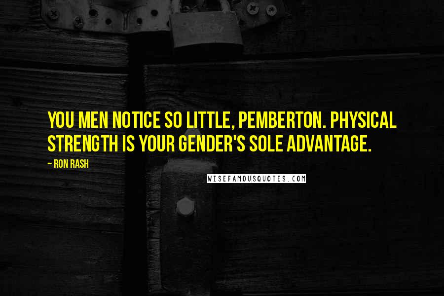 Ron Rash Quotes: You men notice so little, Pemberton. Physical strength is your gender's sole advantage.