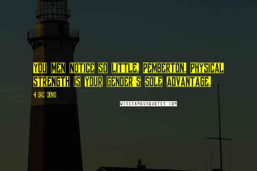 Ron Rash Quotes: You men notice so little, Pemberton. Physical strength is your gender's sole advantage.